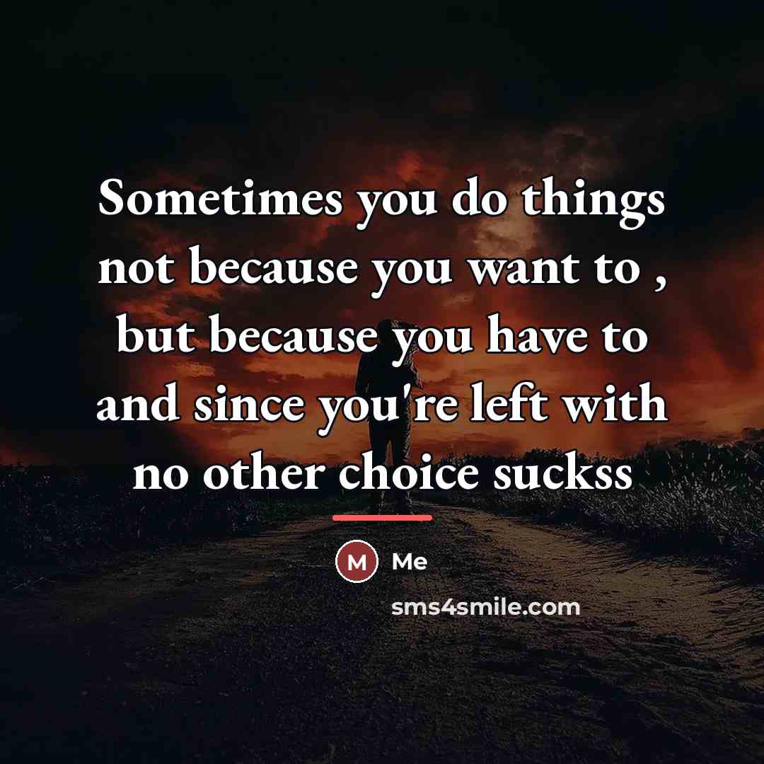 “Sometimes you do things not because you want to ,…” quote by Me
