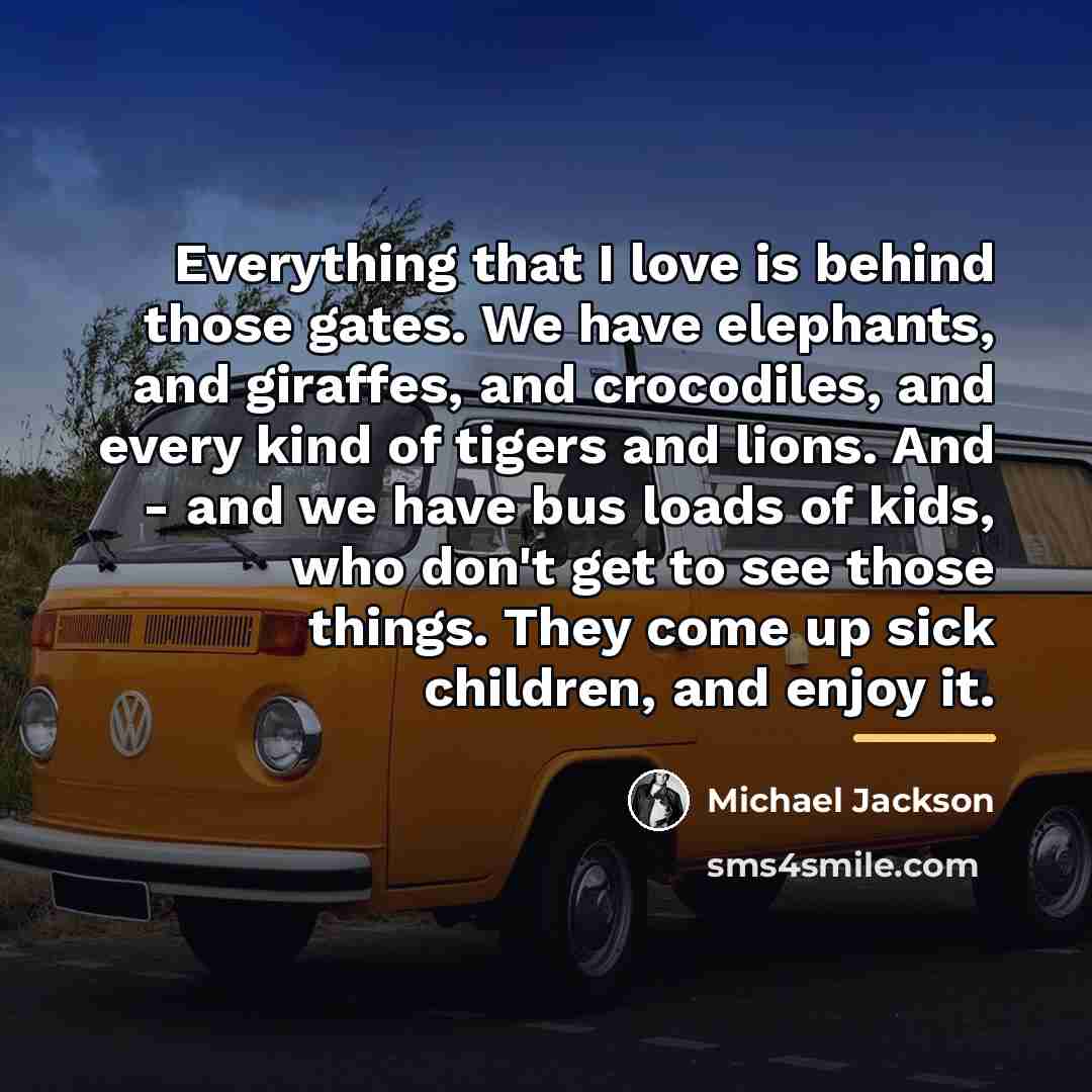 “Everything that I love is behind those gates. We have…” quote by Michael Jackson
