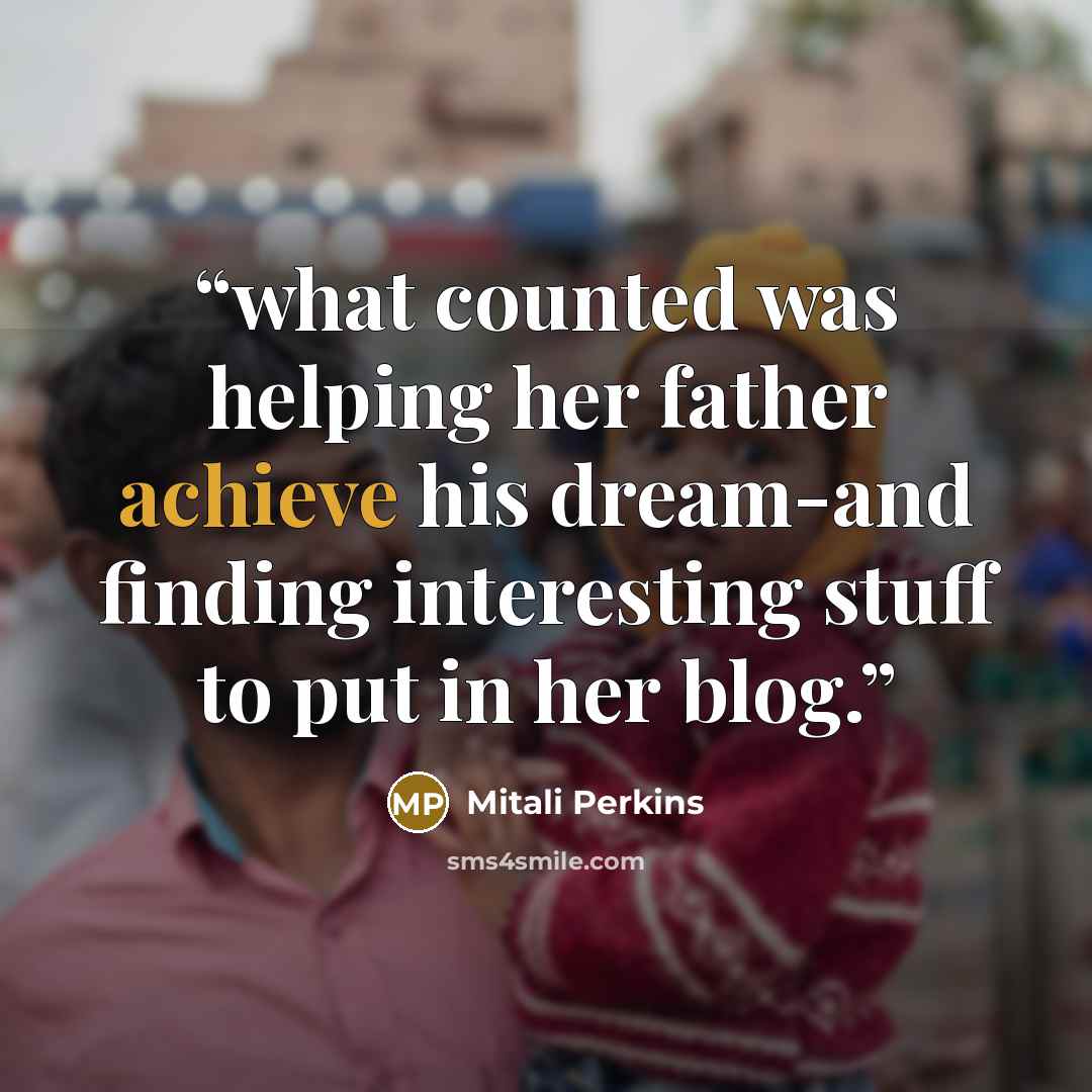 “what counted was helping her father achieve his dream-and finding interesting stuff to put in her blog.” quote by Mitali Perkins