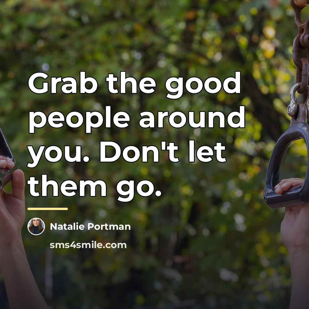 “Grab the good people around you. Don't let them go.…” quote by Natalie Portman