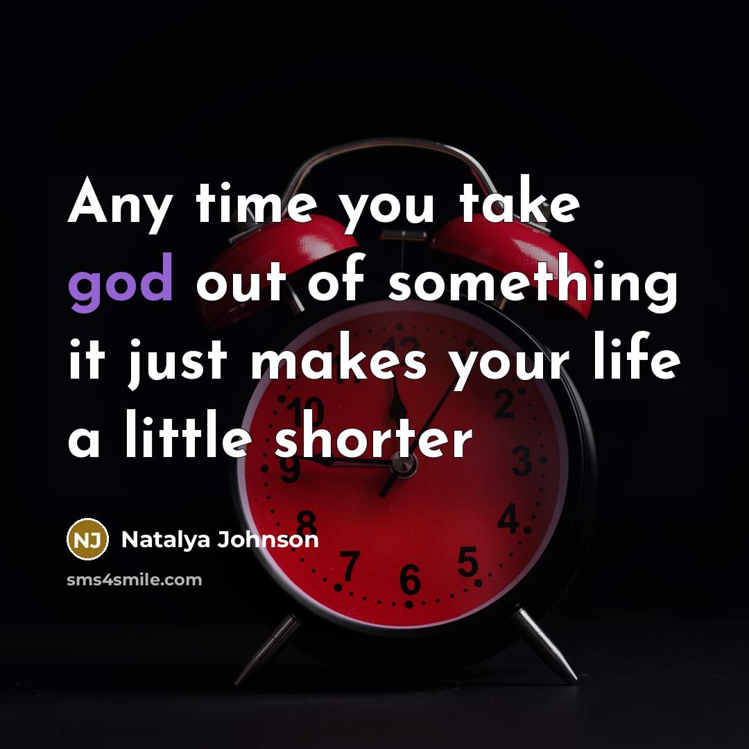 “Any time you take god out of something it just makes your life a little shorter” quote by Natalya Johnson