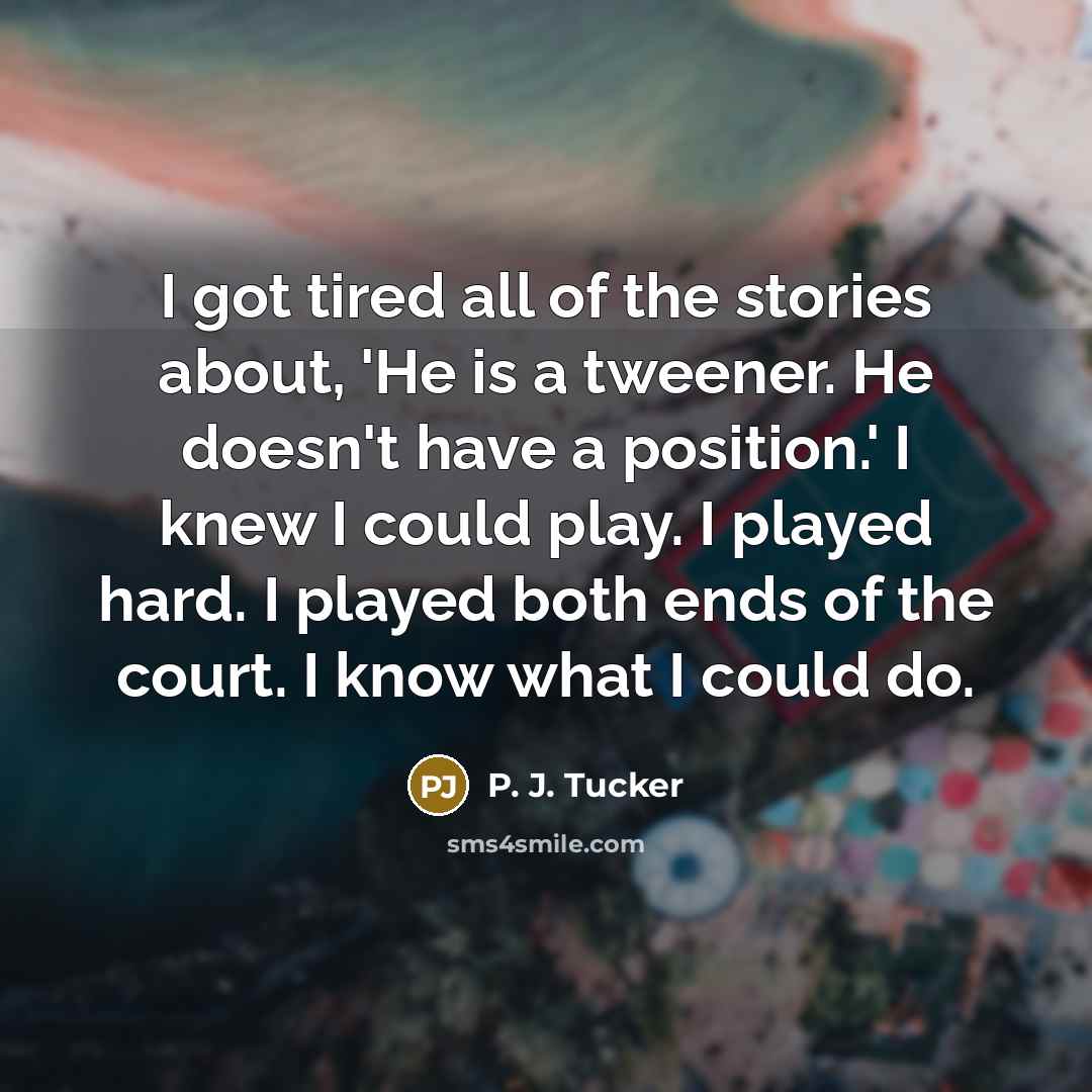“I got tired all of the stories about, 'He is…” quote by P. J. Tucker