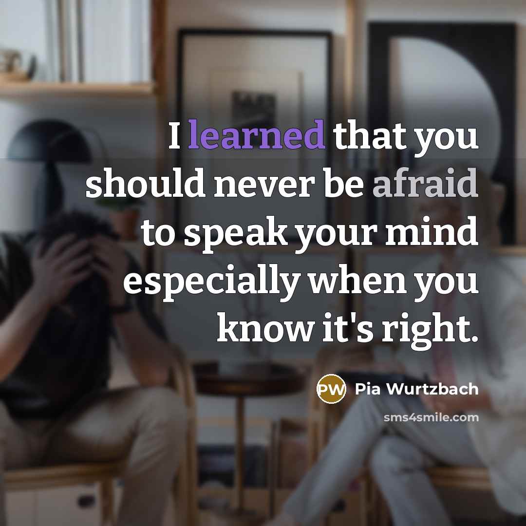 “I learned that you should never be afraid to speak your mind especially when you know it's right.” quote by Pia Wurtzbach
