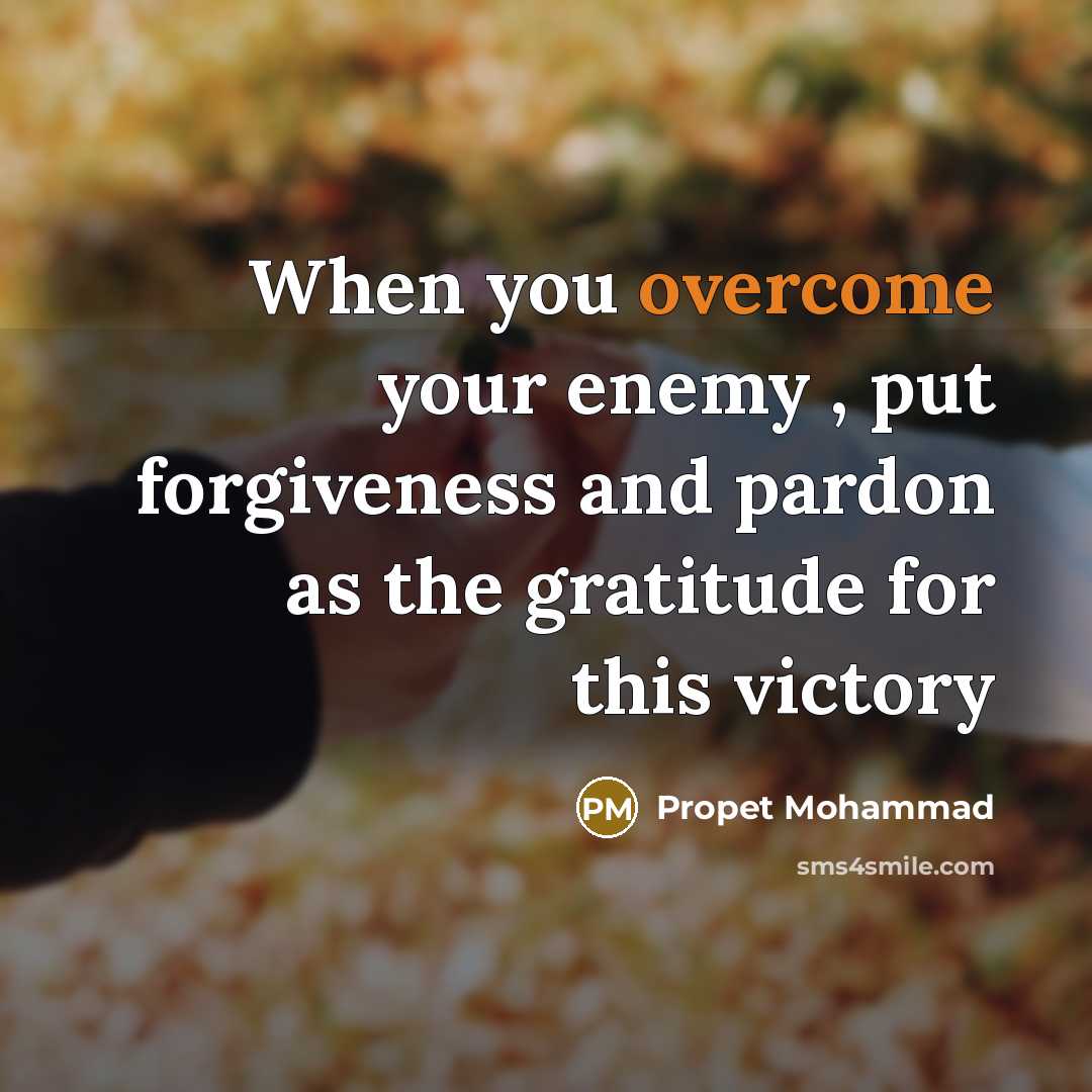 “When you overcome your enemy , put forgiveness and pardon as the gratitude for this victory” quote by Propet Mohammad
