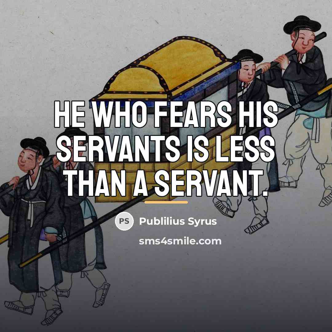 “He who fears his servants is less than a servant.…” quote by Publilius Syrus