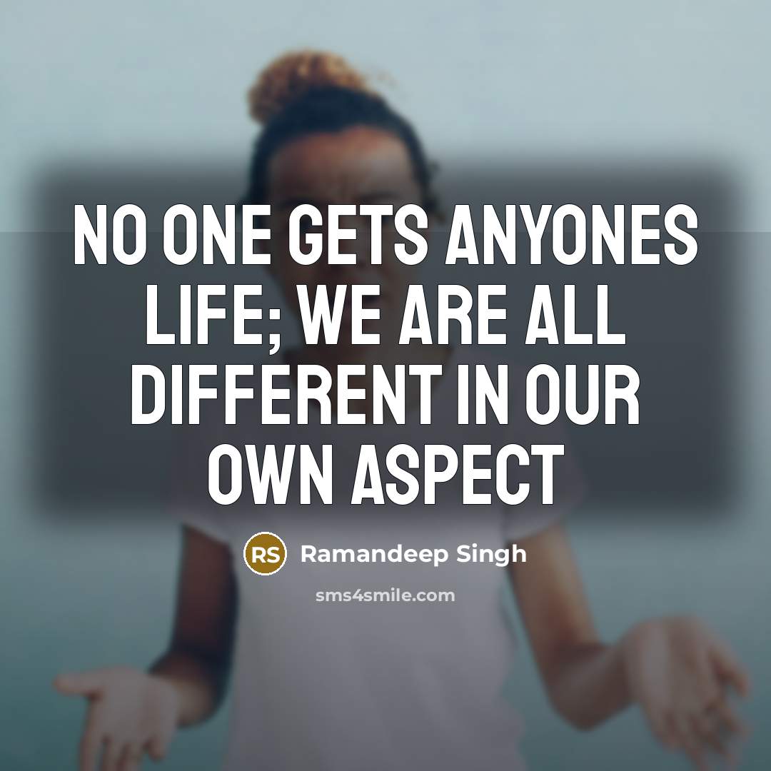 “No one gets anyones life; we are all different in our own aspect” quote by Ramandeep Singh