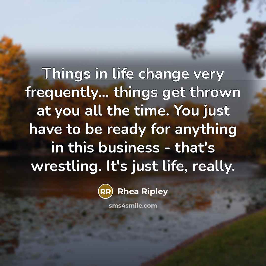 “Things in life change very frequently... things get thrown at…” quote by Rhea Ripley