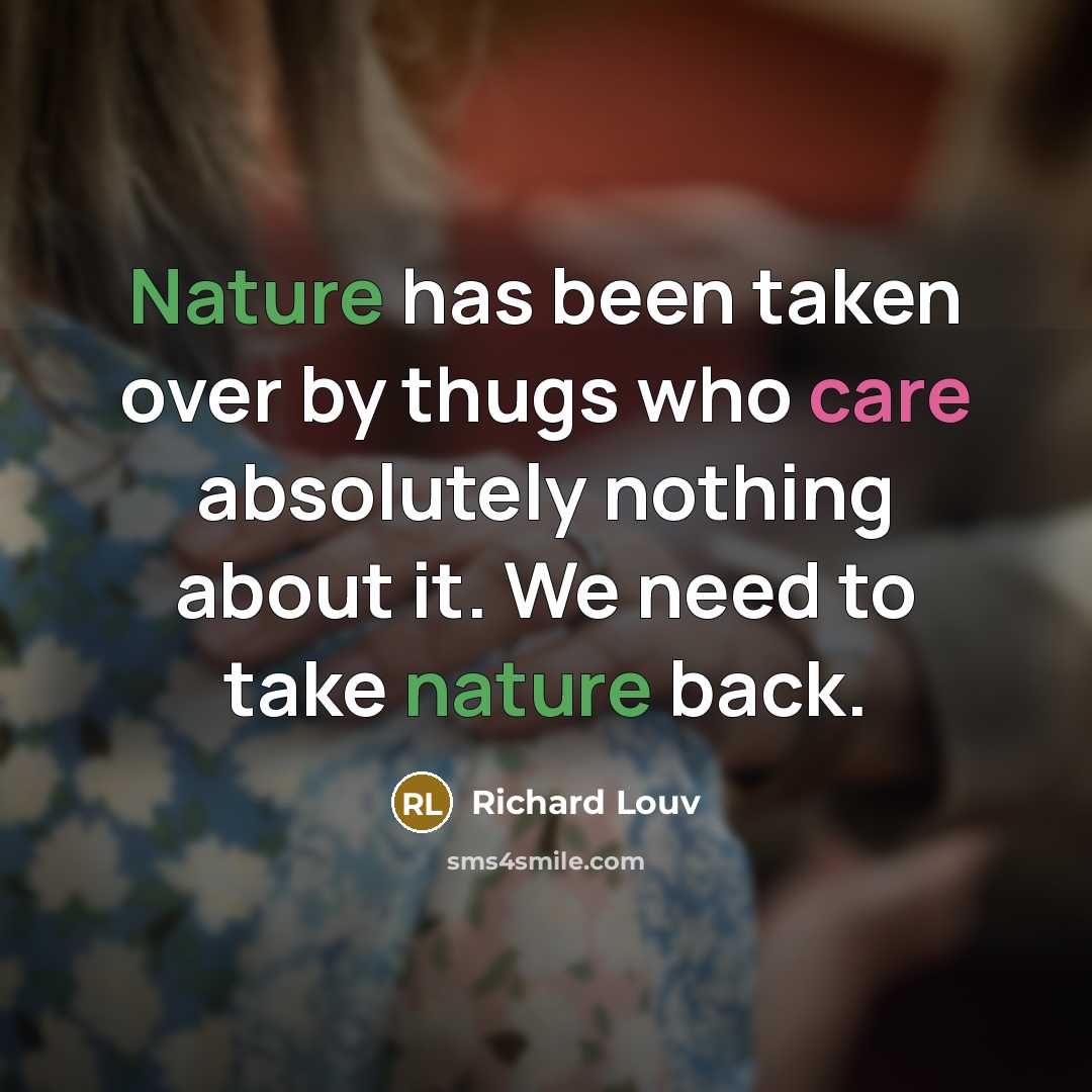 “Nature has been taken over by thugs who care absolutely…” quote by Richard Louv
