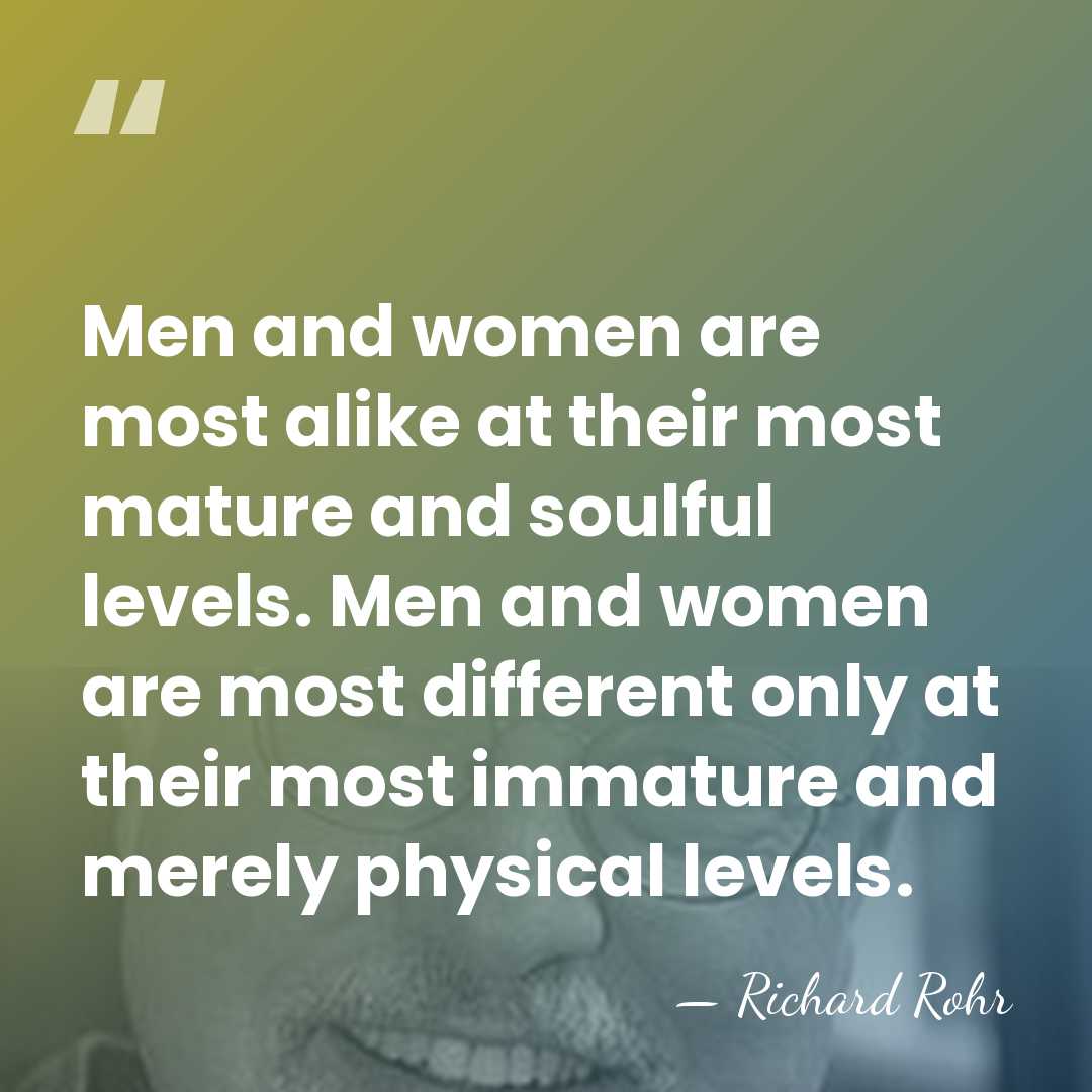 Men and women are most alike at their most mature and soulful&hellip; - Richard Rohr