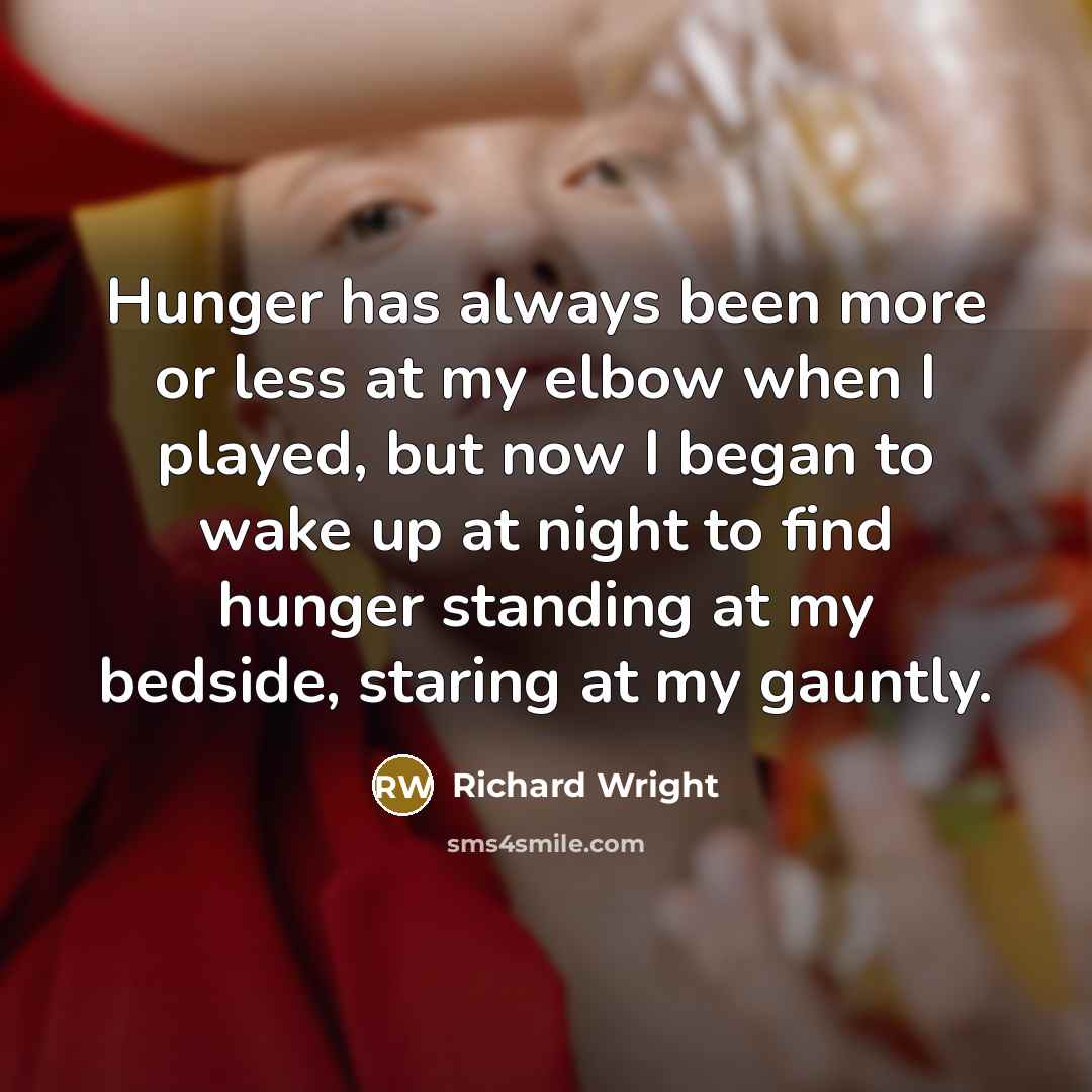 “Hunger has always been more or less at my elbow…” quote by Richard Wright