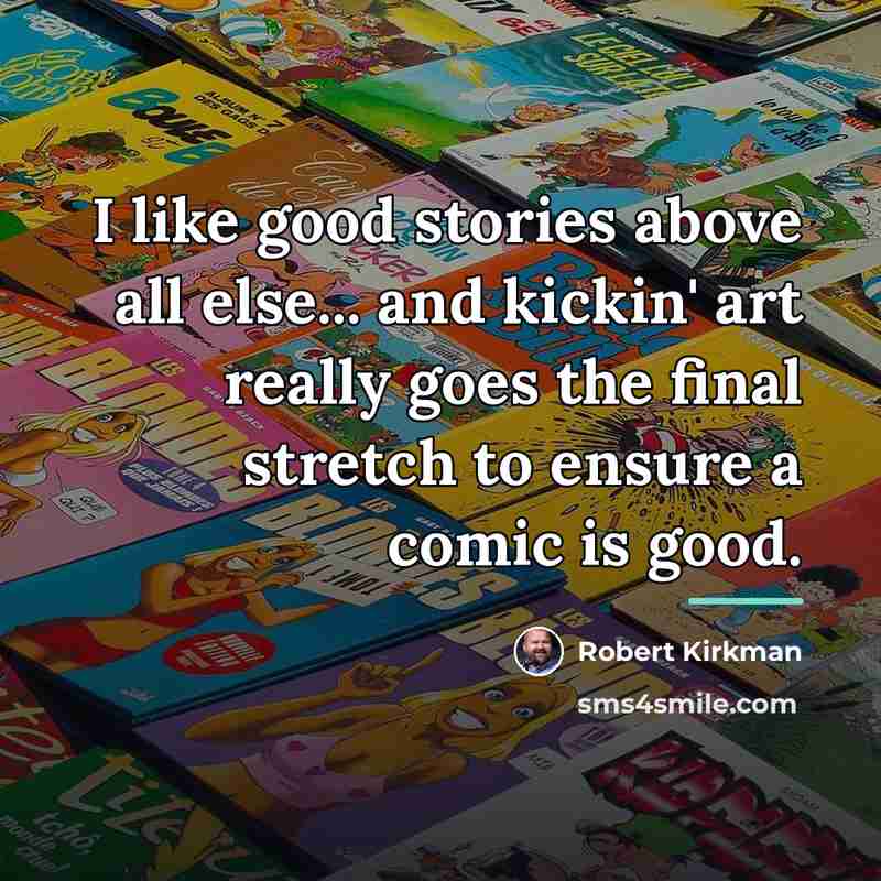 “I like good stories above all else... and kickin' art…” quote by Robert Kirkman