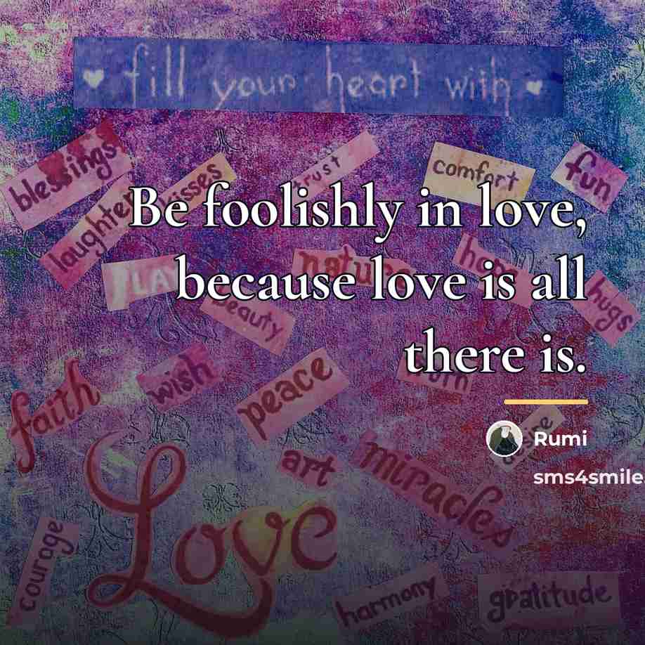 “Be foolishly in love, because love is all there is.…” quote by Rumi