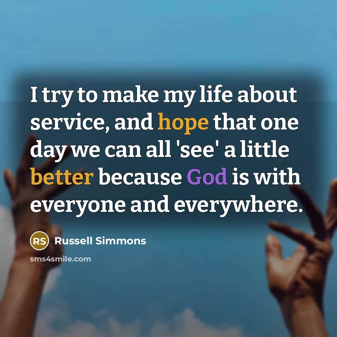 “I try to make my life about service, and hope that one day we can all 'see' a little better because God is with everyone and everywhere.” quote by Russell Simmons