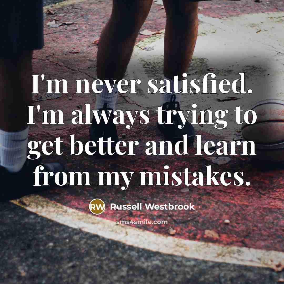 “I'm never satisfied. I'm always trying to get better and…” quote by Russell Westbrook
