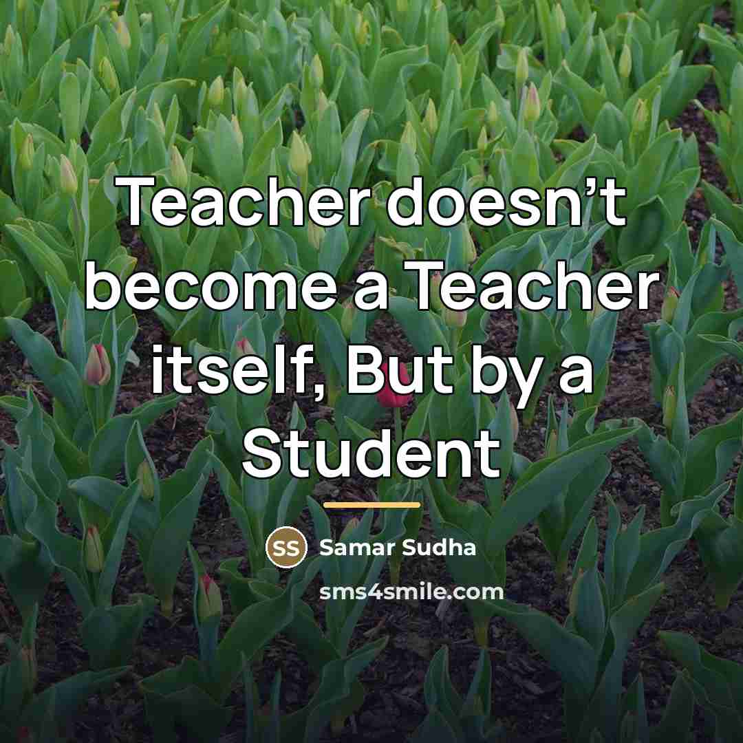 “Teacher doesn't become a Teacher itself, But by a Student…” quote by Samar Sudha