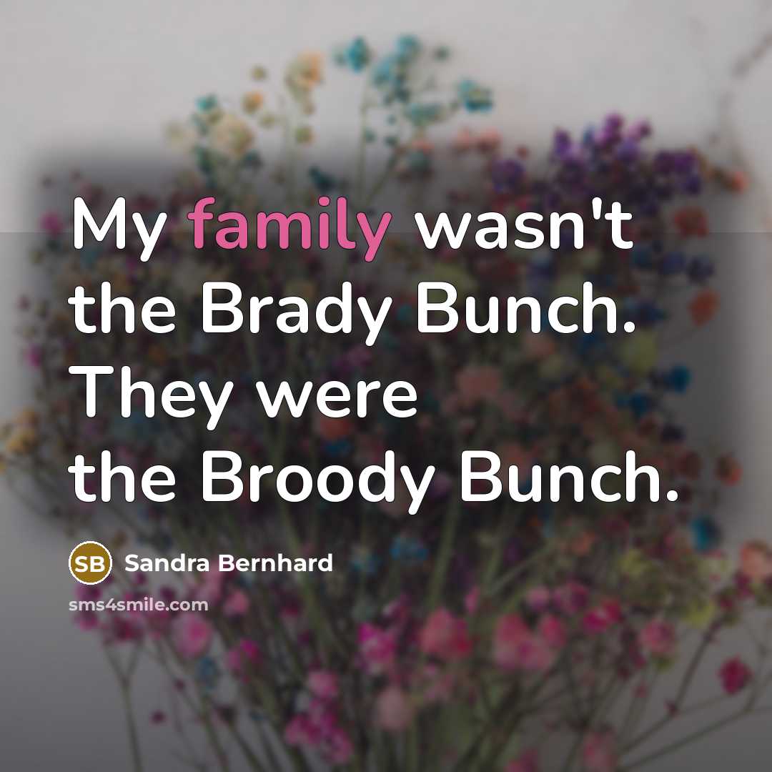 “My family wasn't the Brady Bunch. They were the Broody…” quote by Sandra Bernhard