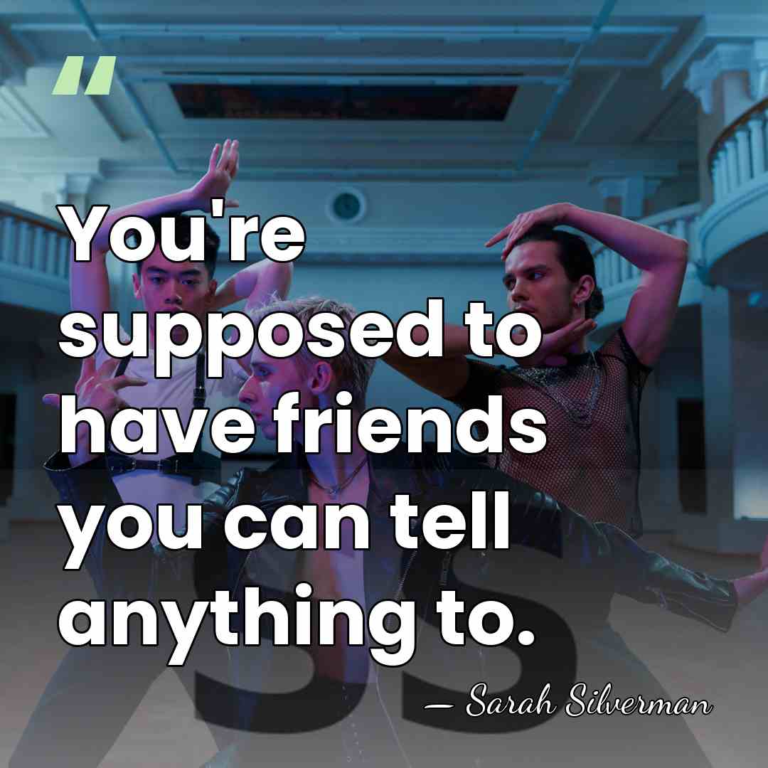 You're supposed to have friends you can tell anything to. - Sarah Silverman