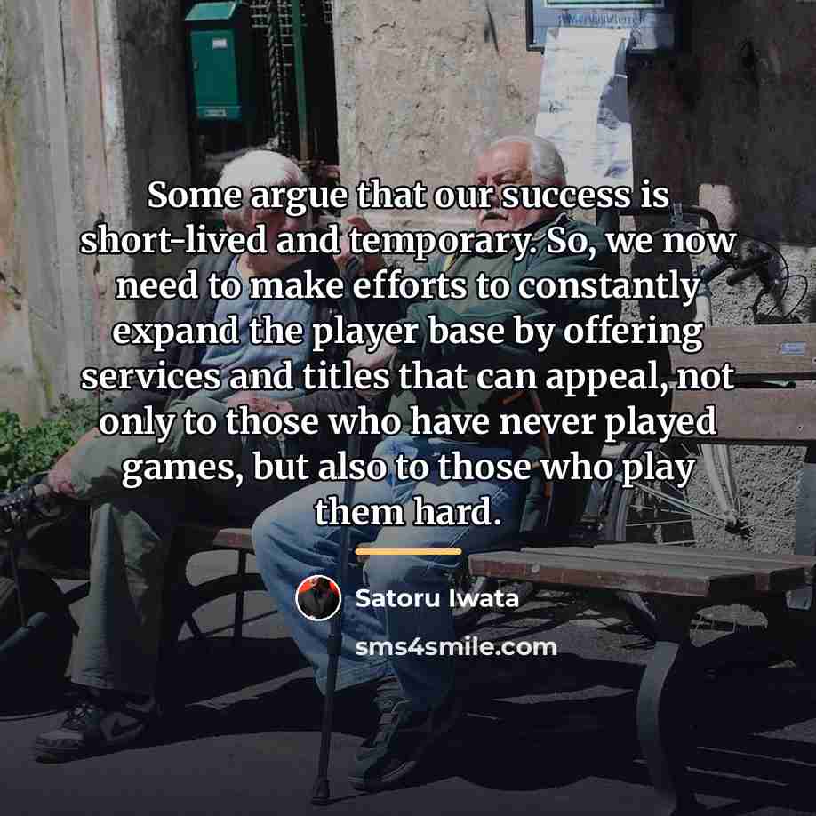“Some argue that our success is short-lived and temporary. So,…” quote by Satoru Iwata