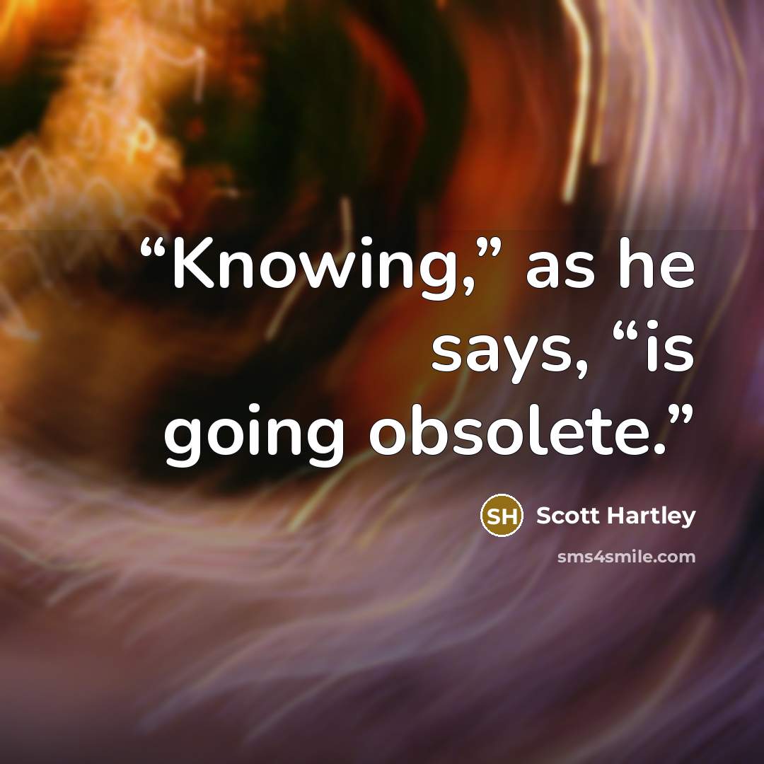 “Knowing,” as he says, “is going obsolete.” quote by Scott Hartley