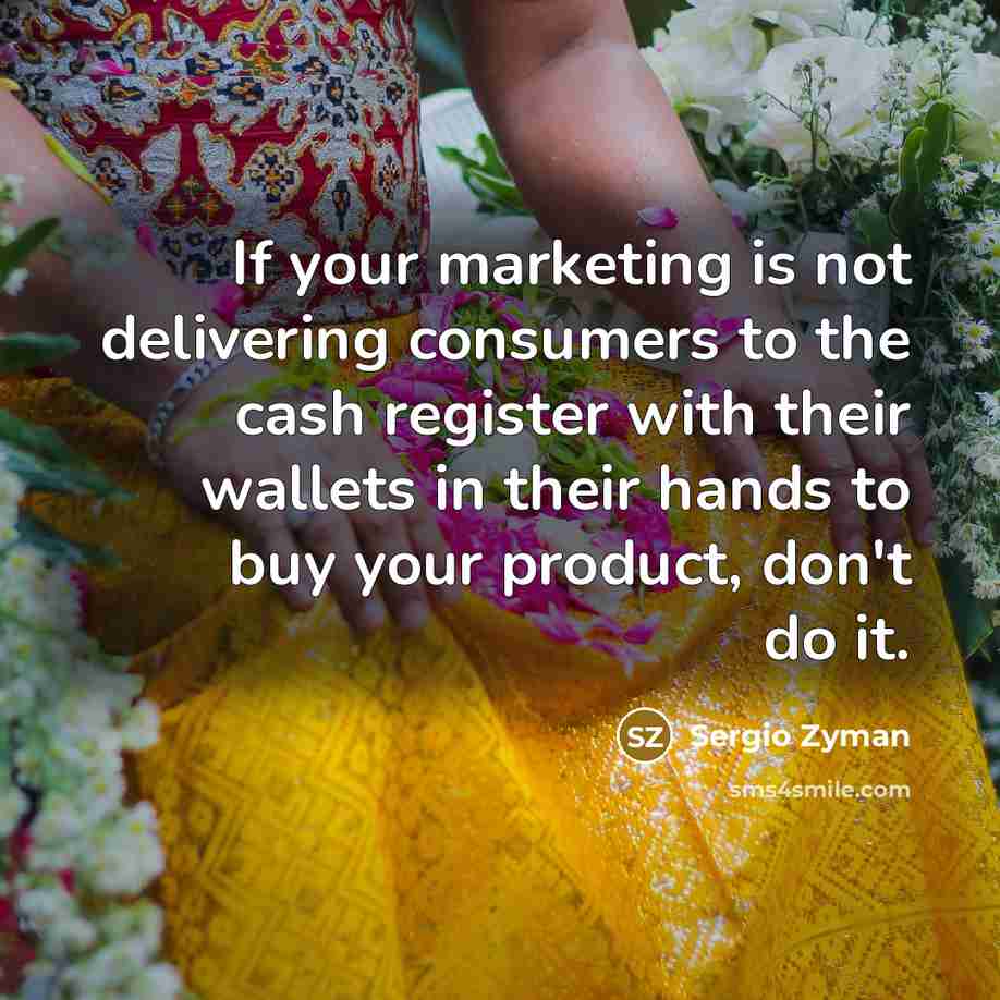 “If your marketing is not delivering consumers to the cash…” quote by Sergio Zyman
