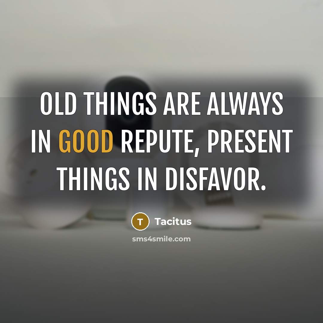 “Old things are always in good repute, present things in…” quote by Tacitus