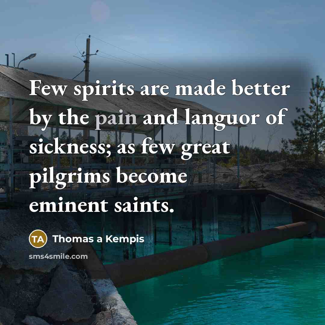 “Few spirits are made better by the pain and languor…” quote by Thomas a Kempis
