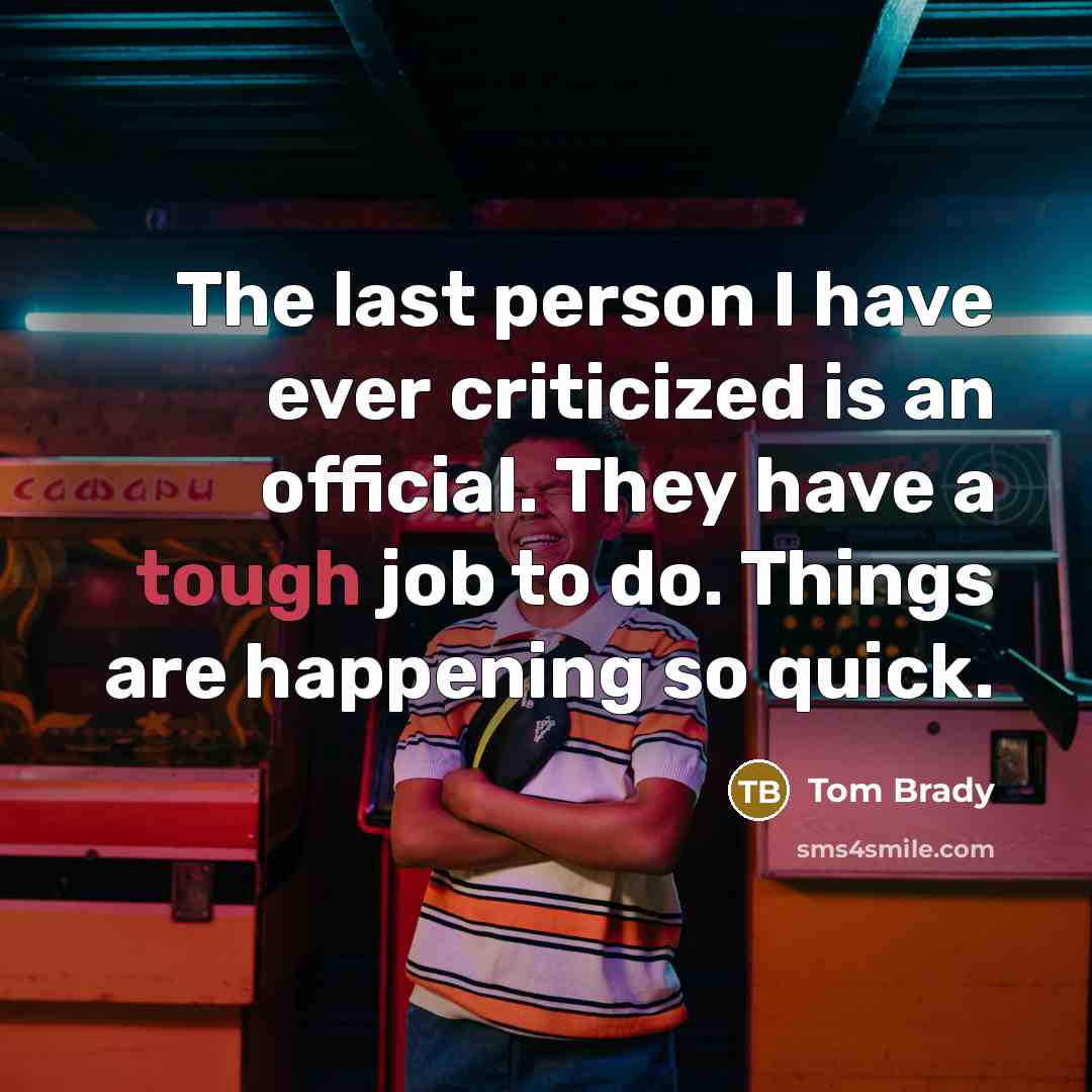 “The last person I have ever criticized is an official. They have a tough job to do. Things are happening so quick.” quote by Tom Brady