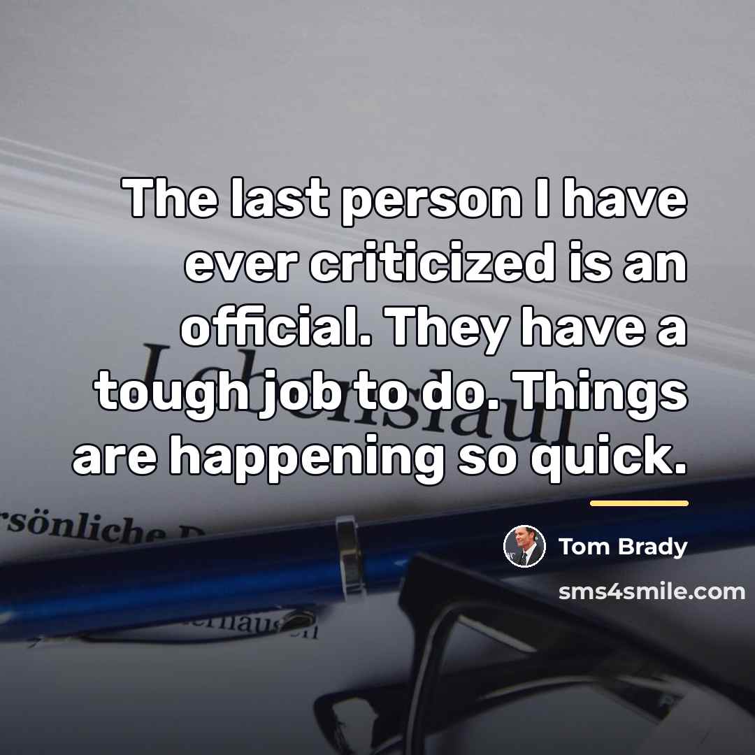“The last person I have ever criticized is an official.…” quote by Tom Brady