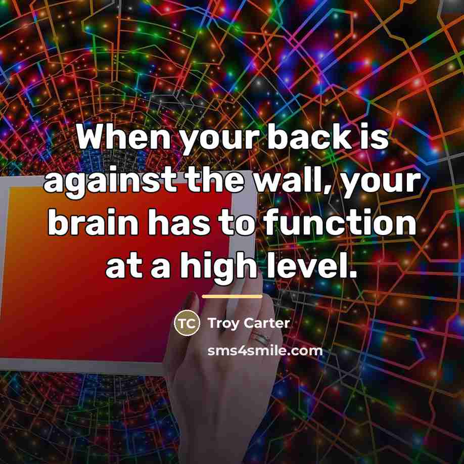 “When your back is against the wall, your brain has…” quote by Troy Carter