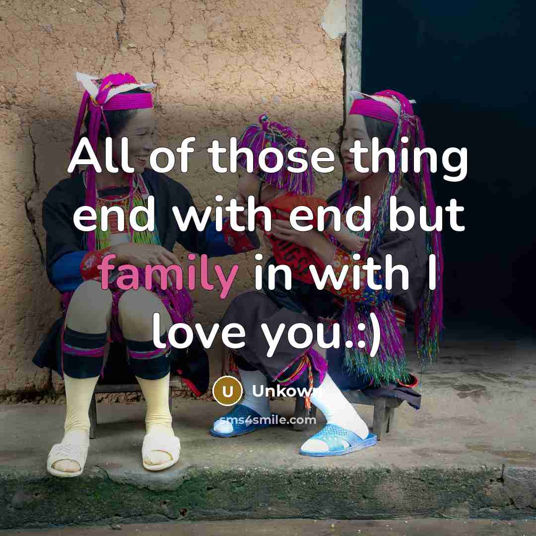 “All of those thing end with end but family in with I love you.:)” quote by Unkown