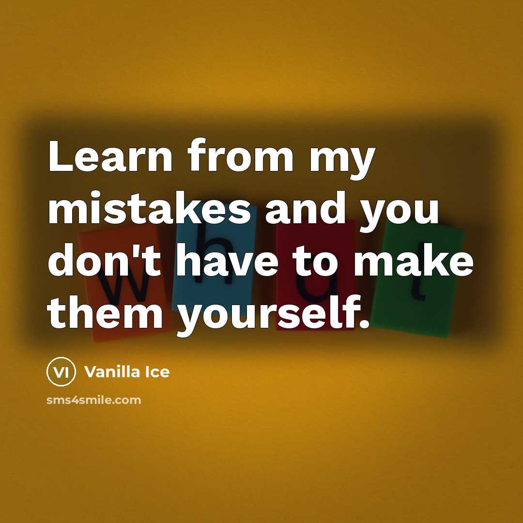 “Learn from my mistakes and you don't have to make…” quote by Vanilla Ice