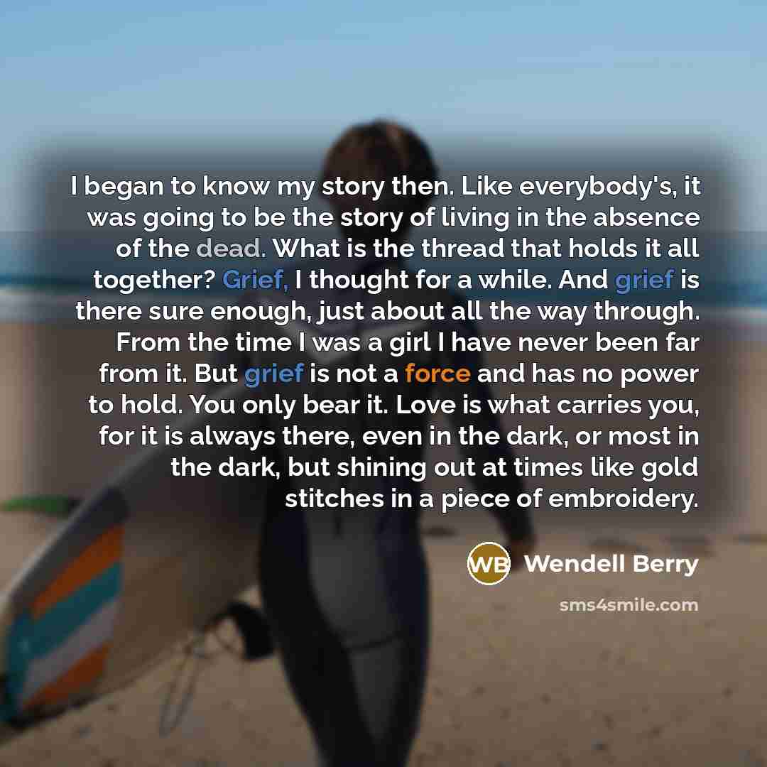 “I began to know my story then. Like everybody's, it…” quote by Wendell Berry