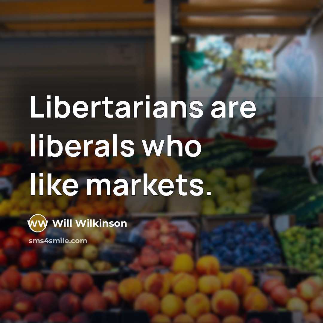 “Libertarians are liberals who like markets.…” quote by Will Wilkinson