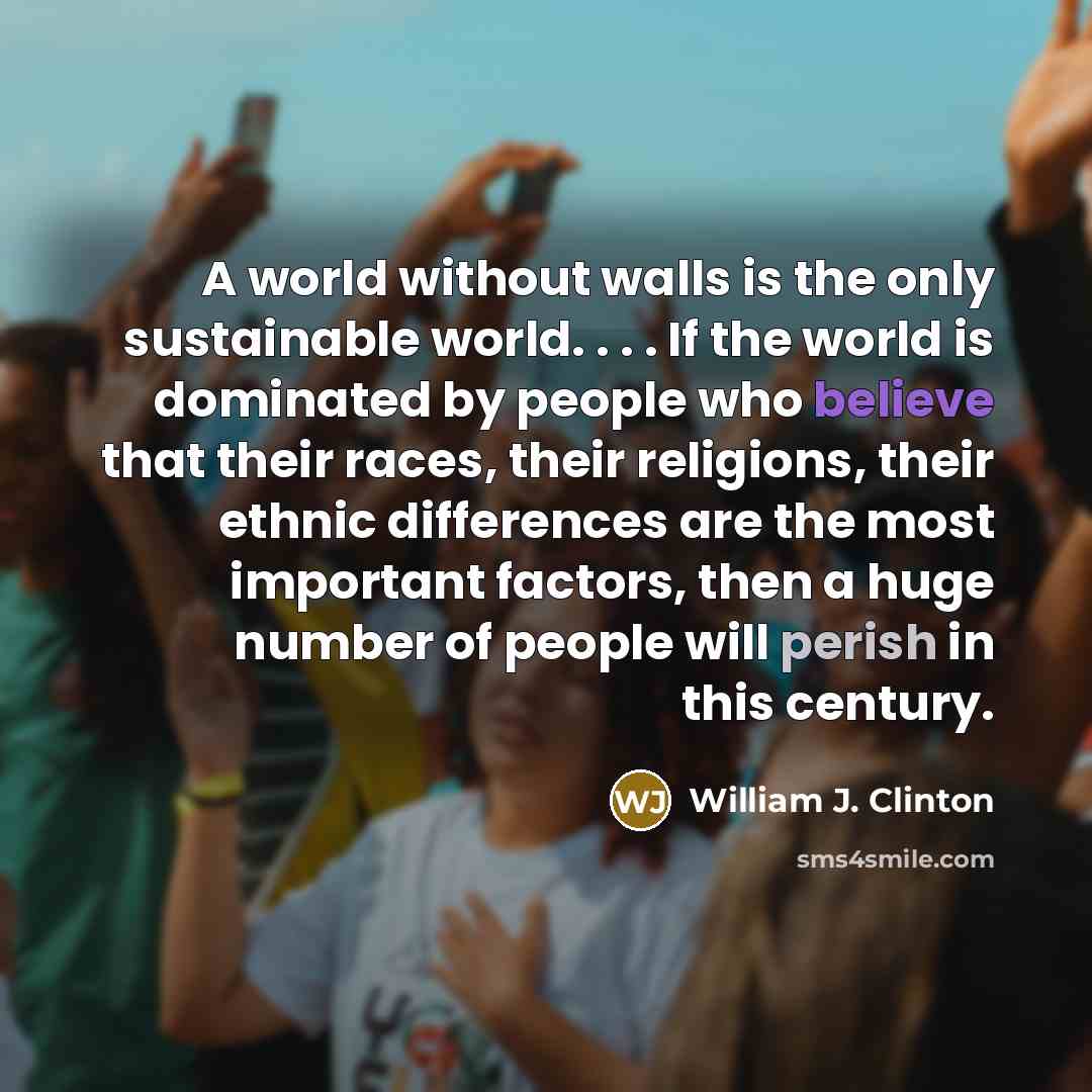 “A world without walls is the only sustainable world. .…” quote by William J. Clinton