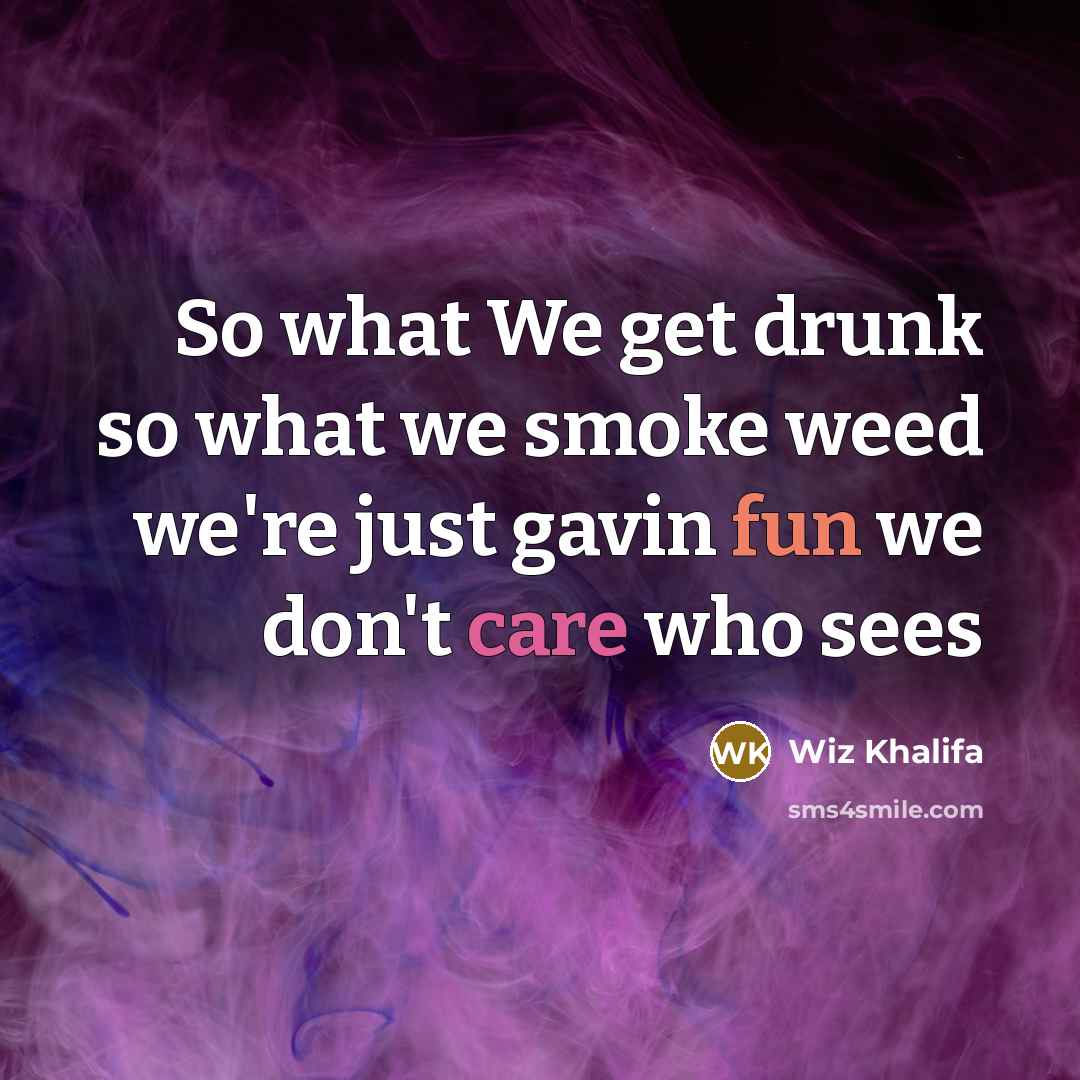 “So what We get drunk so what we smoke weed…” quote by Wiz Khalifa