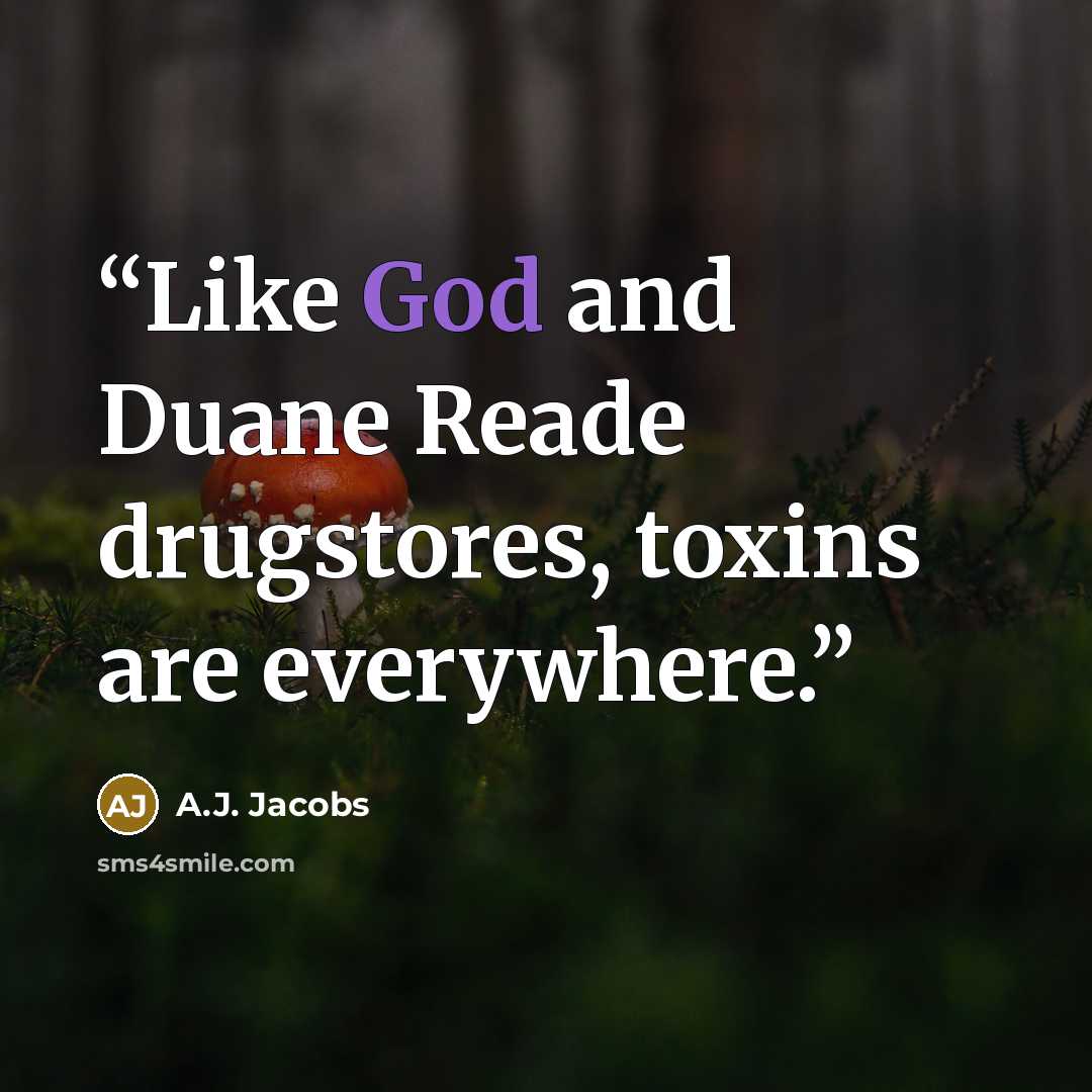 “Like God and Duane Reade drugstores, toxins are everywhere.” quote by A.J. Jacobs
