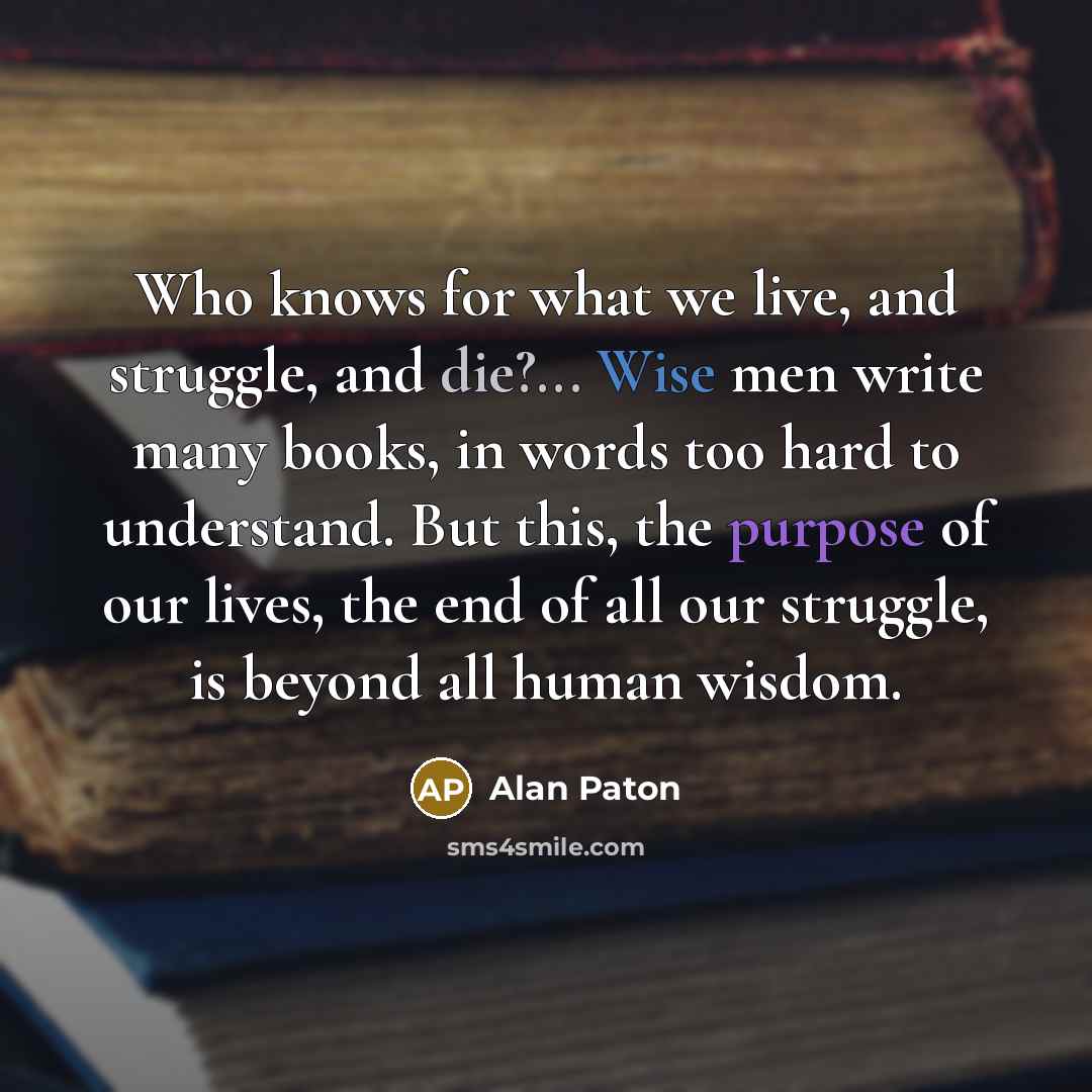 “Who knows for what we live, and struggle, and die?...…” quote by Alan Paton