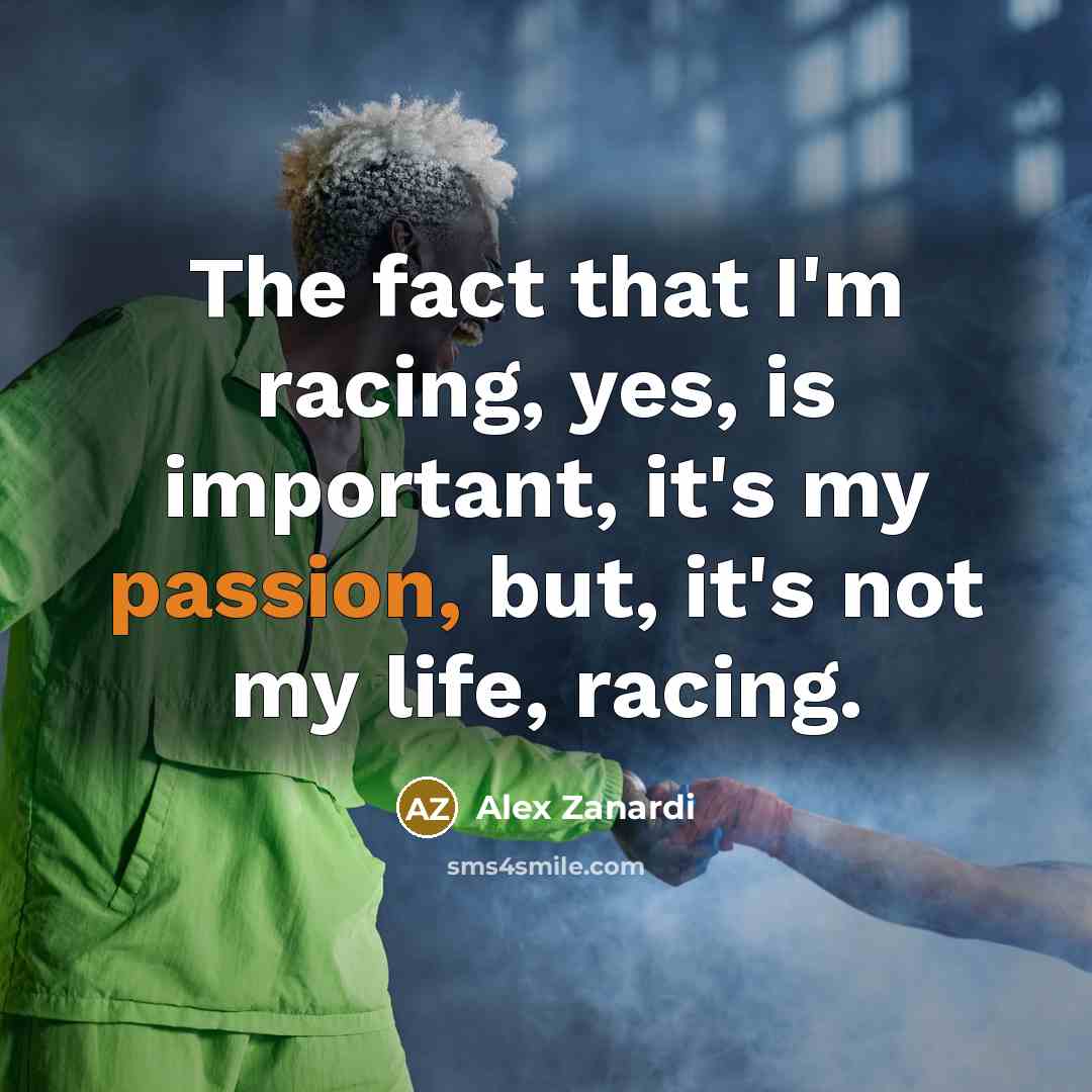 “The fact that I'm racing, yes, is important, it's my…” quote by Alex Zanardi