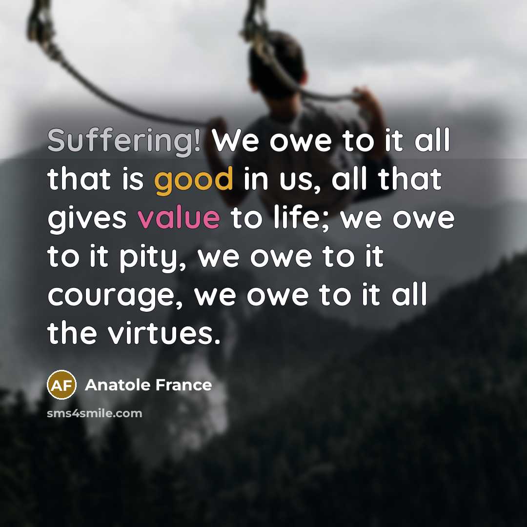“Suffering! We owe to it all that is good in…” quote by Anatole France