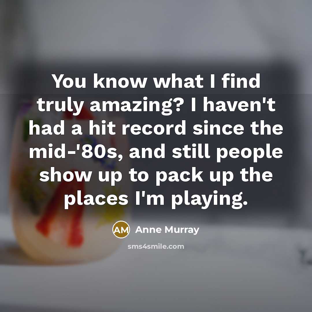 “You know what I find truly amazing? I haven't had…” quote by Anne Murray