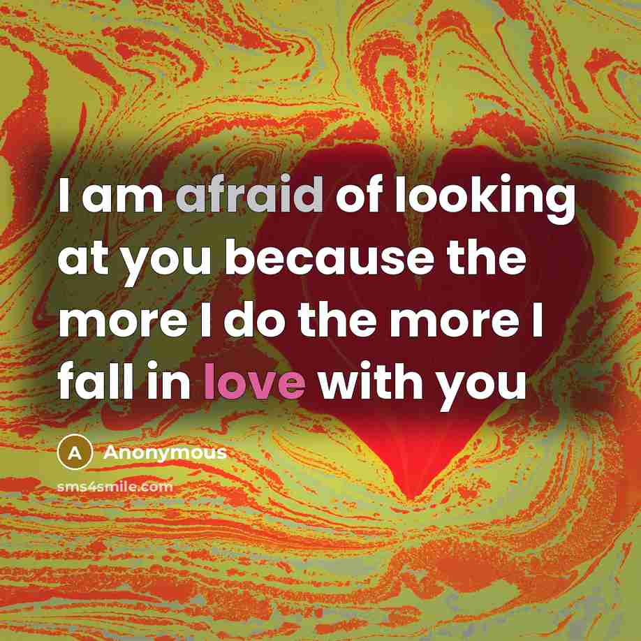 “I am afraid of looking at you because the more I do the more I fall in love with you” quote by Anonymous