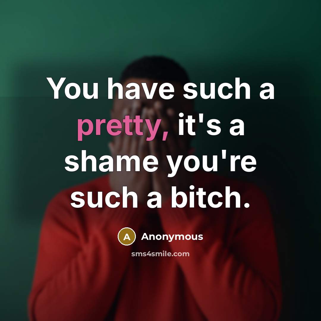 “You have such a pretty, it's a shame you're such…” quote by Anonymous