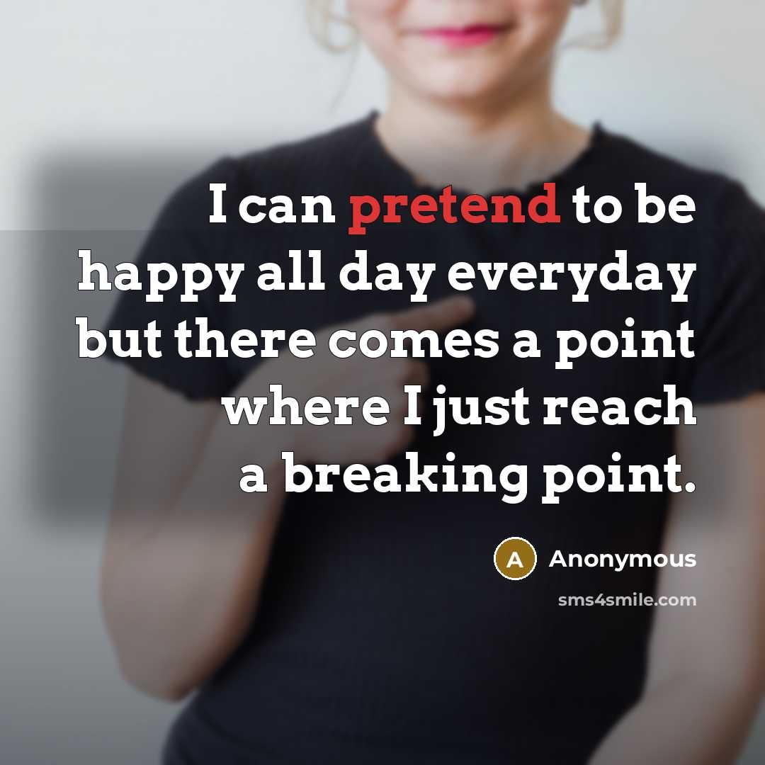 “I can pretend to be happy all day everyday but there comes a point where I just reach a breaking point.” quote by Anonymous