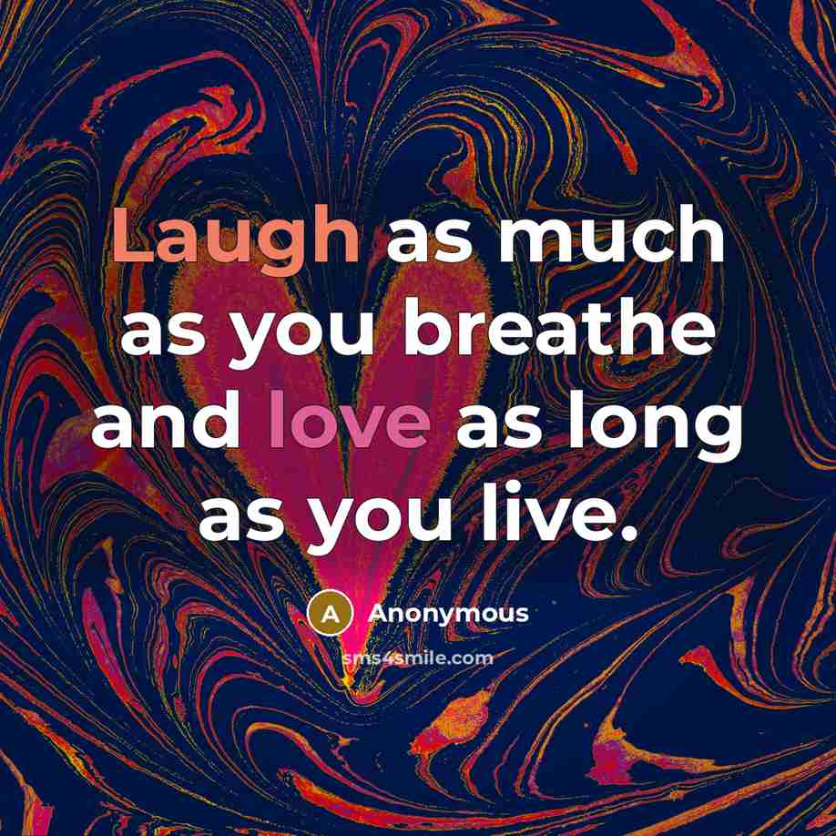 “Laugh as much as you breathe and love as long as you live.” quote by Anonymous