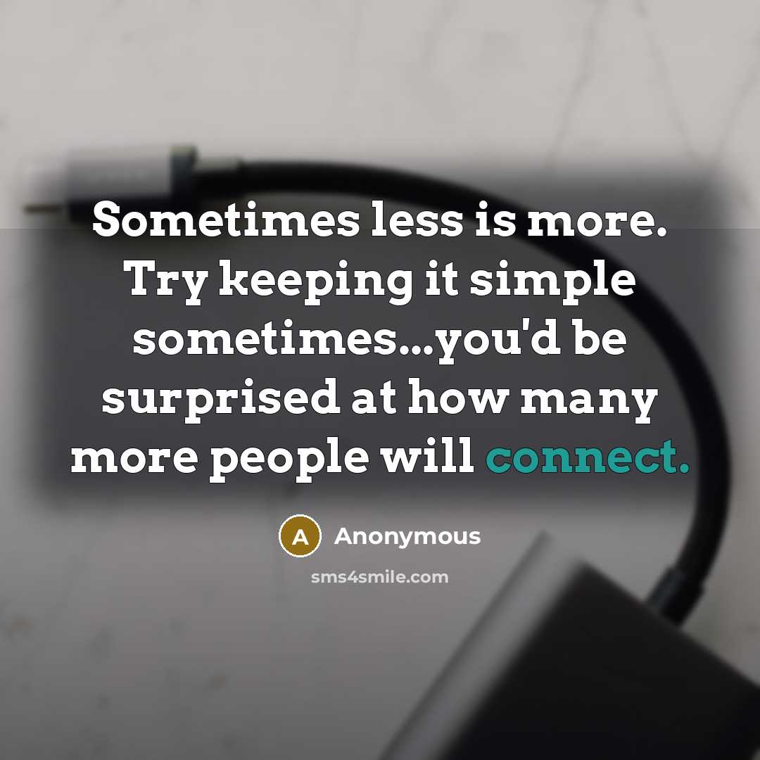 “Sometimes less is more. Try keeping it simple sometimes...you'd be surprised at how many more people will connect.” quote by Anonymous