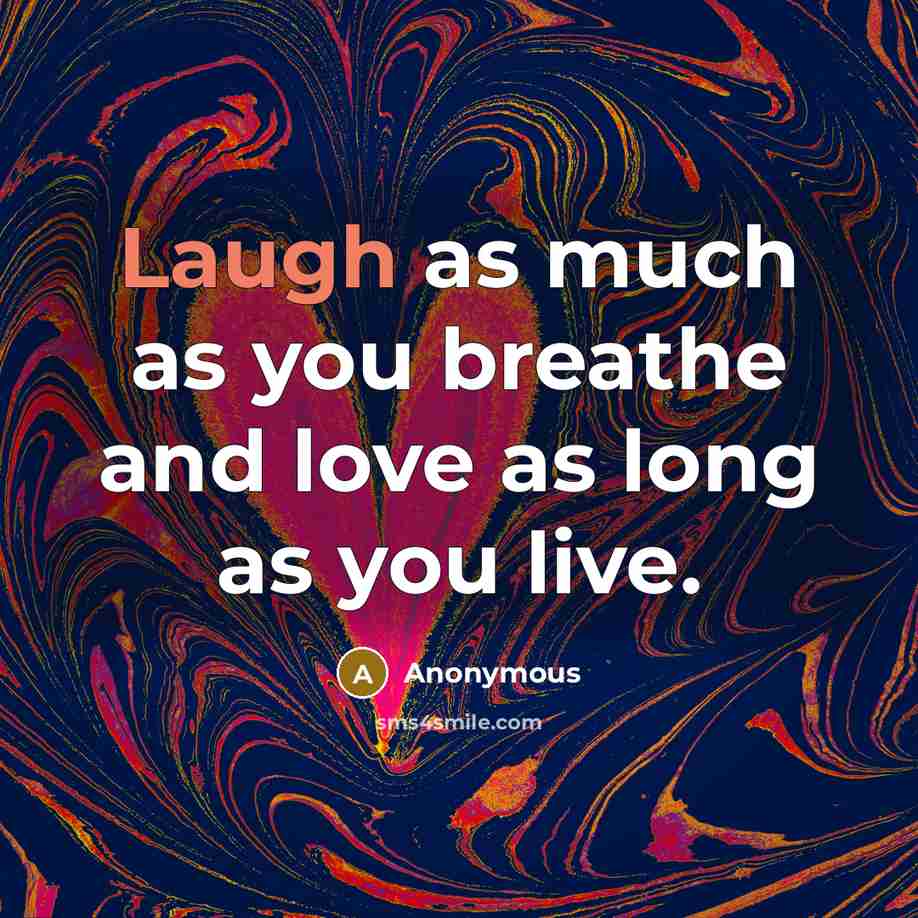 “Laugh as much as you breathe and love as long…” quote by Anonymous