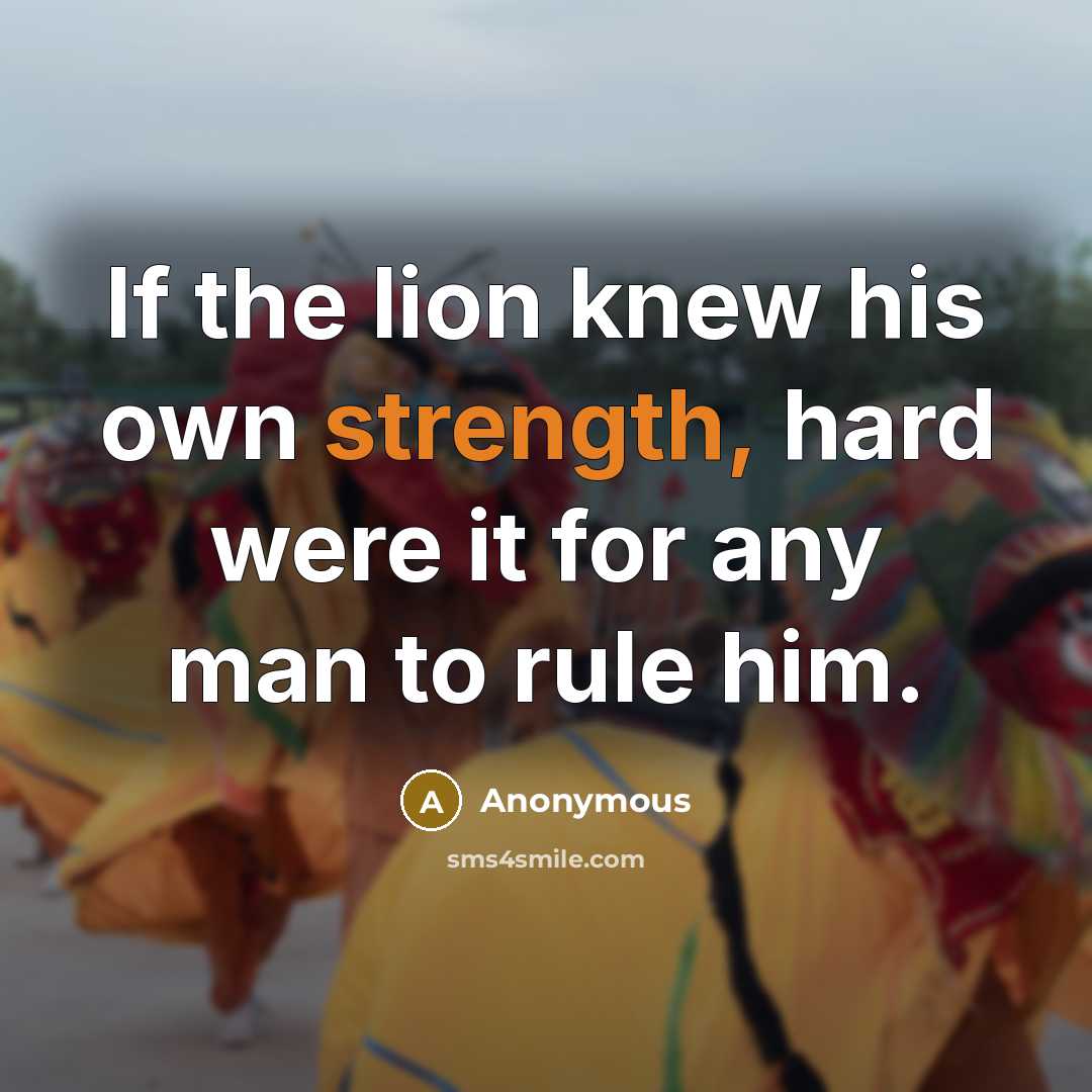 “If the lion knew his own strength, hard were it for any man to rule him.” quote by Anonymous