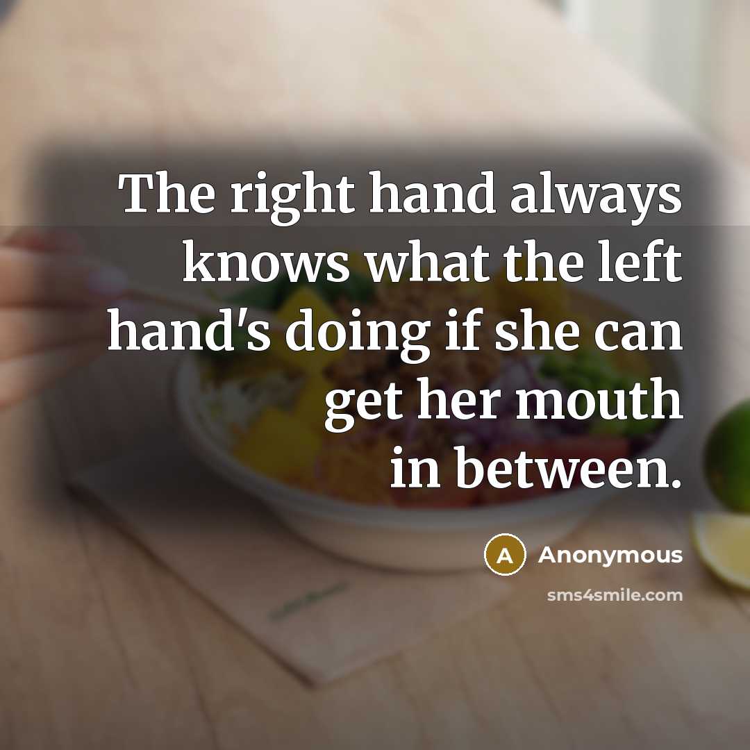 “The right hand always knows what the left hand's doing…” quote by Anonymous