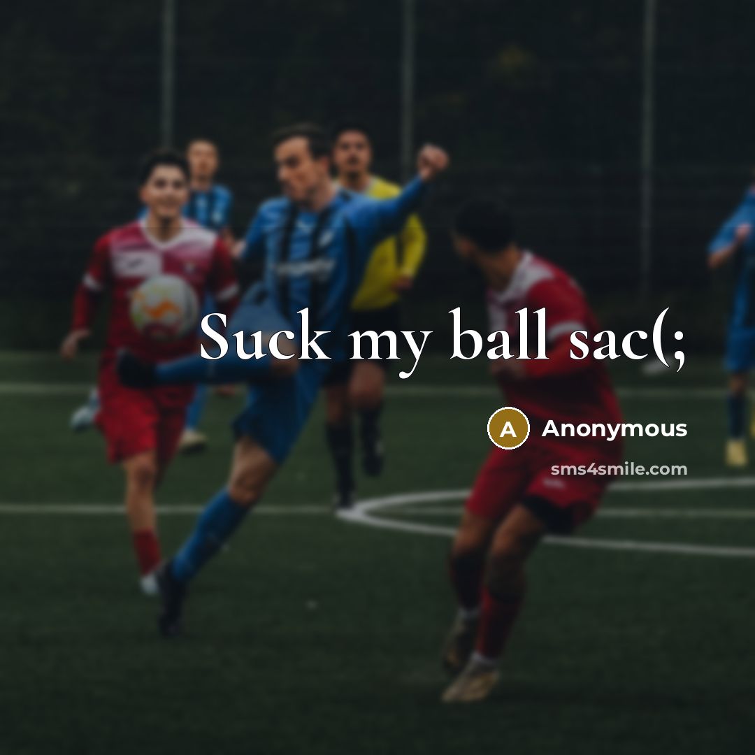 “Suck my ball sac(;” quote by Anonymous