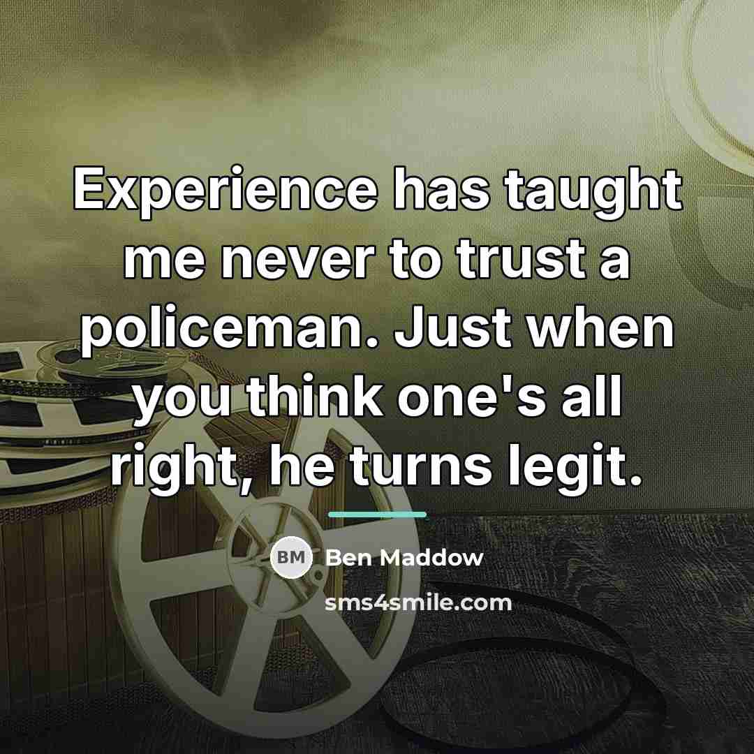 “Experience has taught me never to trust a policeman. Just…” quote by Ben Maddow